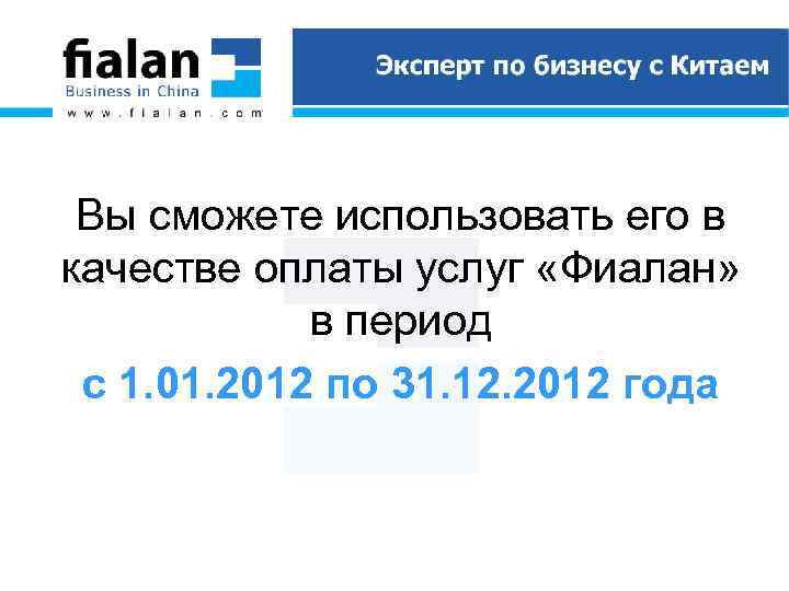 Вы сможете использовать его в качестве оплаты услуг «Фиалан» в период с 1. 01.