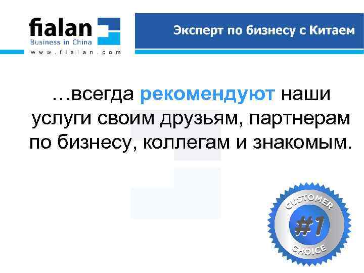 …всегда рекомендуют наши услуги своим друзьям, партнерам по бизнесу, коллегам и знакомым. 