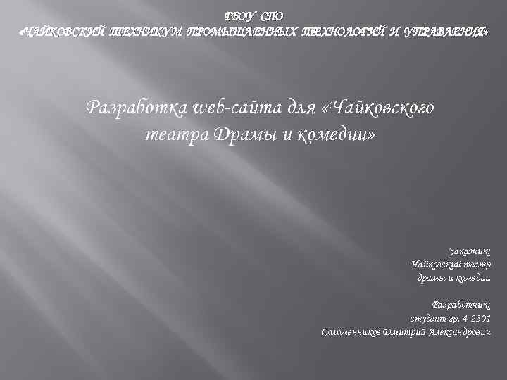 ГБОУ СПО «ЧАЙКОВСКИЙ ТЕХНИКУМ ПРОМЫШЛЕННЫХ ТЕХНОЛОГИЙ И УПРАВЛЕНИЯ» Разработка web-сайта для «Чайковского театра Драмы