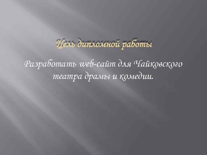 Цель дипломной работы Разработать web-сайт для Чайковского театра драмы и комедии. 