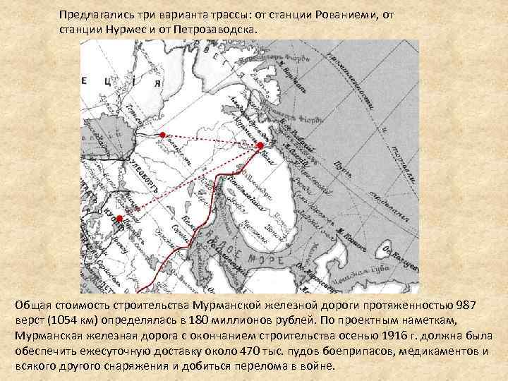 Предлагались три варианта трассы: от станции Рованиеми, от станции Нурмес и от Петрозаводска. Общая