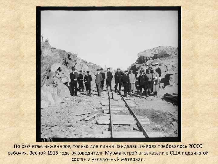 По расчетам инженеров, только для линии Кандалакша-Кола требовалось 20000 рабочих. Весной 1915 года руководители