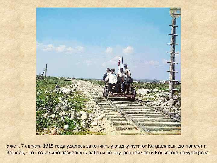 Уже к 7 августа 1915 года удалось закончить укладку пути от Кандалакши до пристани