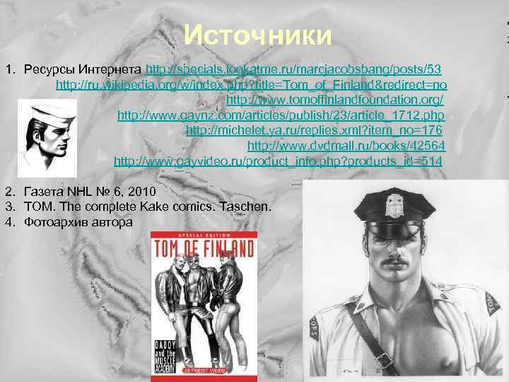 Источники 1. Ресурсы Интернета http: //specials. lookatme. ru/marcjacobsbang/posts/53 http: //ru. wikipedia. org/w/index. php? title=Tom_of_Finland&redirect=no