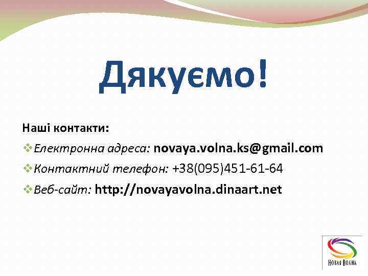 Дякуємо! Наші контакти: v. Електронна адреса: novaya. volna. ks@gmail. com v. Контактний телефон: +38(095)451