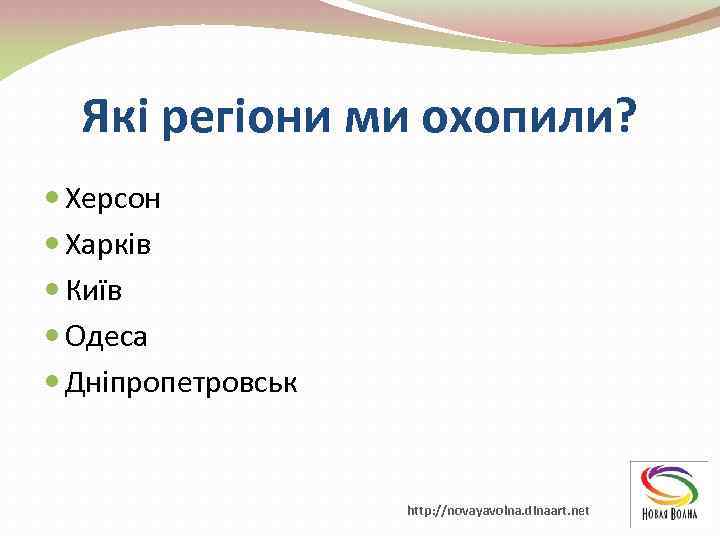 Які регіони ми охопили? Херсон Харків Київ Одеса Дніпропетровськ http: //novayavolna. dinaart. net 