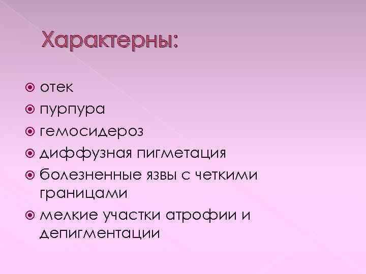 Характерны: отек пурпура гемосидероз диффузная пигметация болезненные язвы с четкими границами мелкие участки атрофии