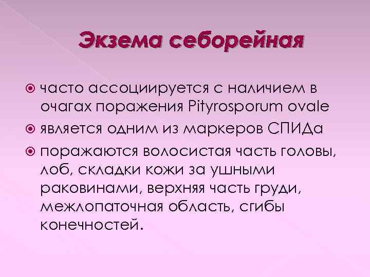 Экзема себорейная часто ассоциируется с наличием в очагах поражения Pityrosporum ovale является одним из