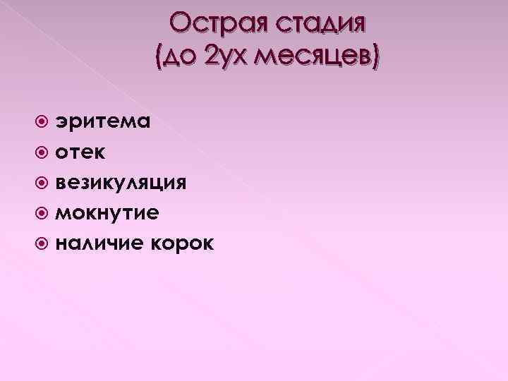 Острая стадия (до 2 ух месяцев) эритема отек везикуляция мокнутие наличие корок 