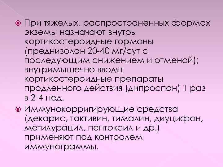 При тяжелых, распространенных формах экземы назначают внутрь кортикостероидные гормоны (преднизолон 20 -40 мг/сут с