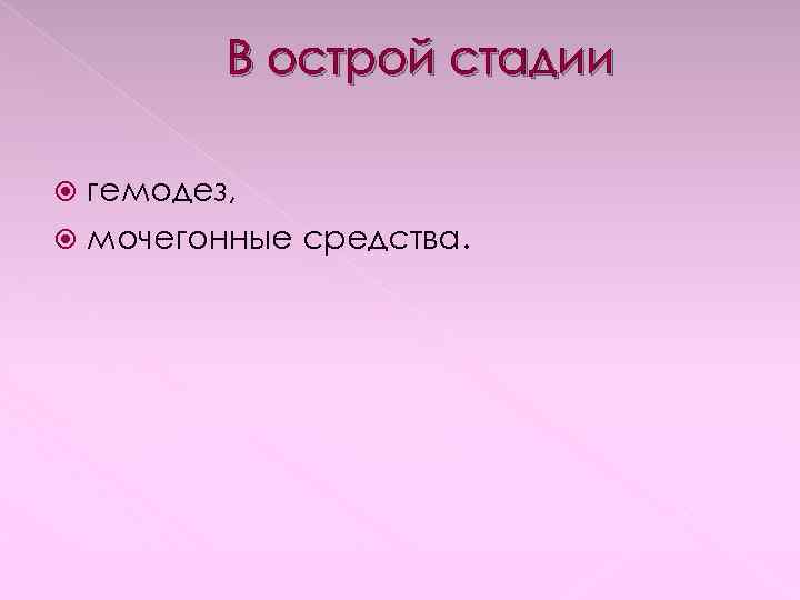 В острой стадии гемодез, мочегонные средства. 