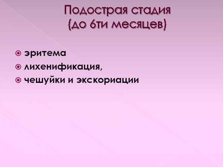 Подострая стадия (до 6 ти месяцев) эритема лихенификация, чешуйки и экскориации 