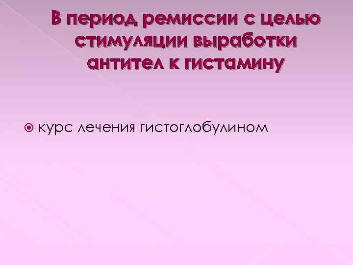 В период ремиссии с целью стимуляции выработки антител к гистамину курс лечения гистоглобулином 