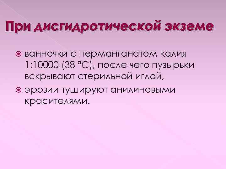 При дисгидротической экземе ванночки с перманганатом калия 1: 10000 (38 °С), после чего пузырьки