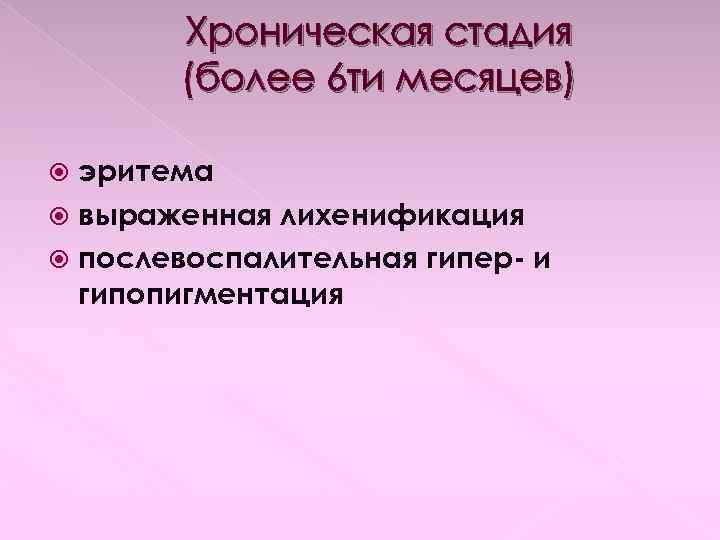 Хроническая стадия (более 6 ти месяцев) эритема выраженная лихенификация послевоспалительная гипер- и гипопигментация 