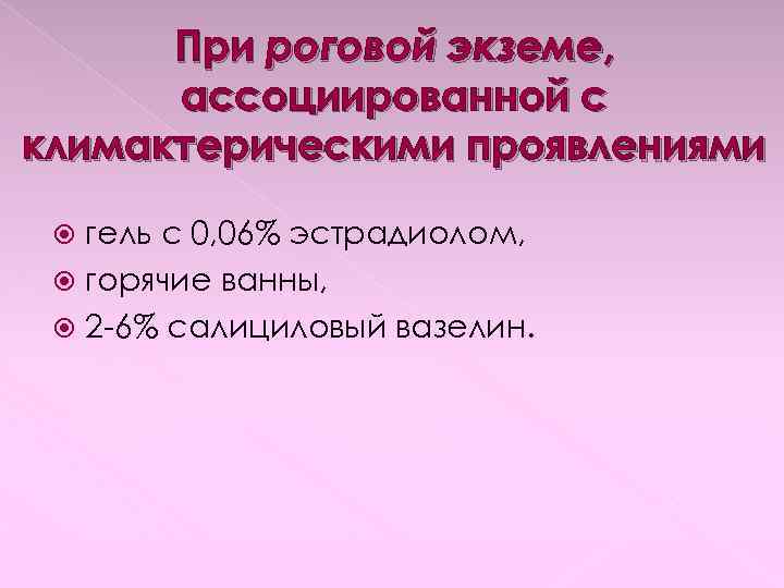 При роговой экземе, ассоциированной с климактерическими проявлениями гель с 0, 06% эстрадиолом, горячие ванны,