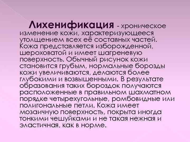 Лихенификация - хроническое изменение кожи, характеризующееся утолщением всех её составных частей. Кожа представляется изборожденной,