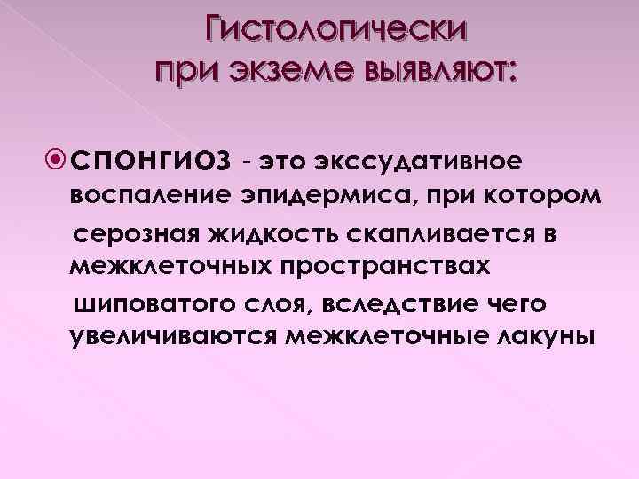 Гистологически при экземе выявляют: спонгиоз - это экссудативное воспаление эпидермиса, при котором серозная жидкость