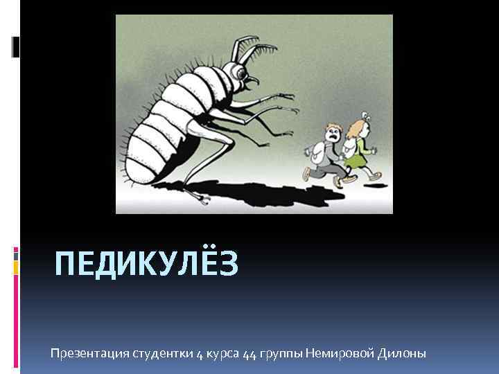 ПЕДИКУЛЁЗ Презентация студентки 4 курса 44 группы Немировой Дилоны 