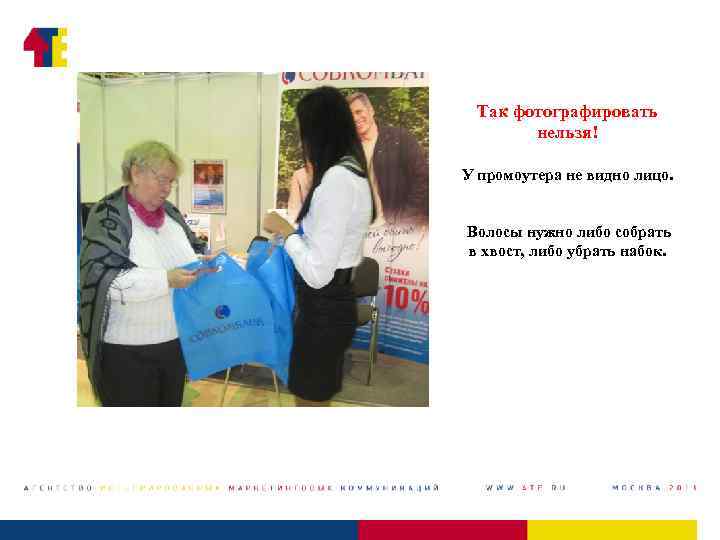 Так фотографировать нельзя! У промоутера не видно лицо. Волосы нужно либо собрать в хвост,