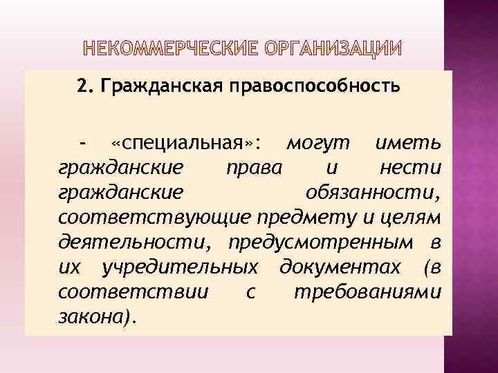 2. Гражданская правоспособность - «специальная» : могут иметь гражданские права и нести гражданские обязанности,