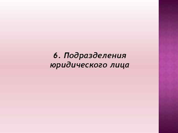 6. Подразделения юридического лица 
