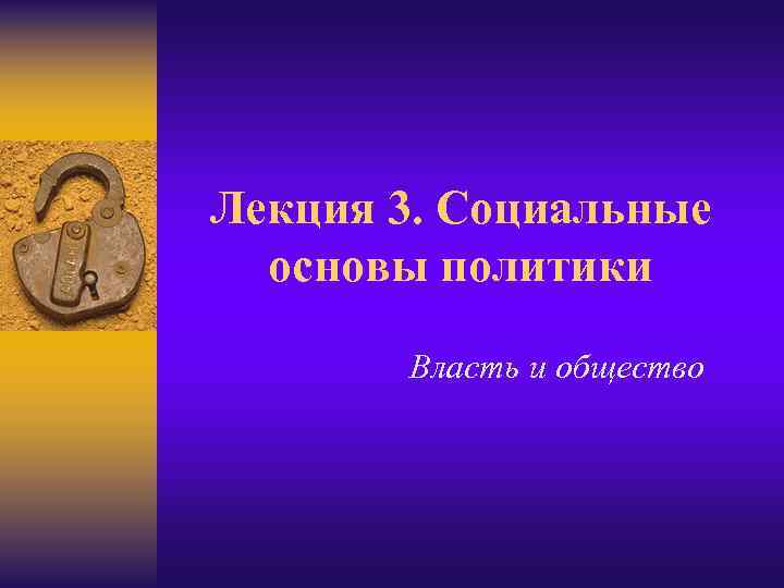 Лекция 3. Социальные основы политики Власть и общество 