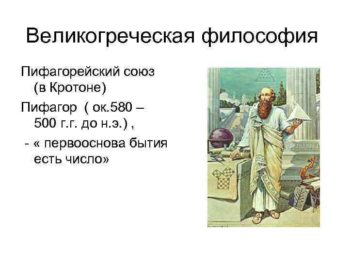 Великогреческая философия Пифагорейский союз (в Кротоне) Пифагор ( ок. 580 – 500 г. г.