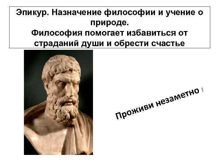 Эпикур. Назначение философии и учение о природе. Философия помогает избавиться от страданий души и