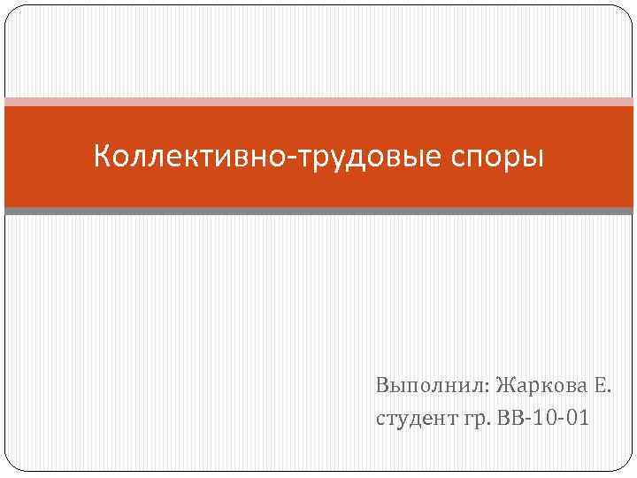 Коллективно-трудовые споры Выполнил: Жаркова Е. студент гр. ВВ-10 -01 