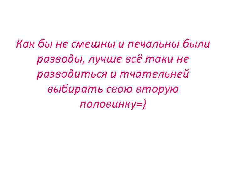 Как бы не смешны и печальны были разводы, лучше всё таки не разводиться и