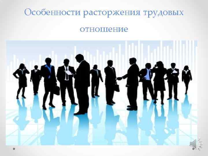 Особенности расторжения трудовых отношение 