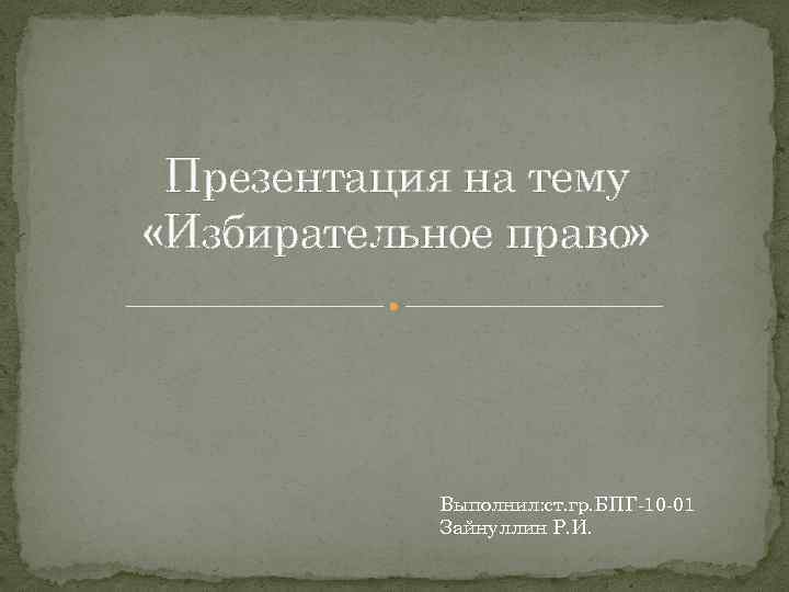 Презентация на тему «Избирательное право» Выполнил: ст. гр. БПГ-10 -01 Зайнуллин Р. И. 