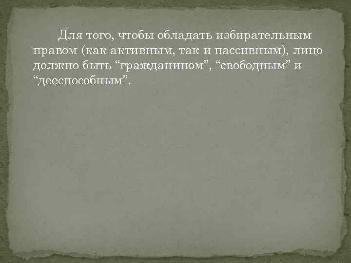 Для того, чтобы обладать избирательным правом (как активным, так и пассивным), лицо должно быть