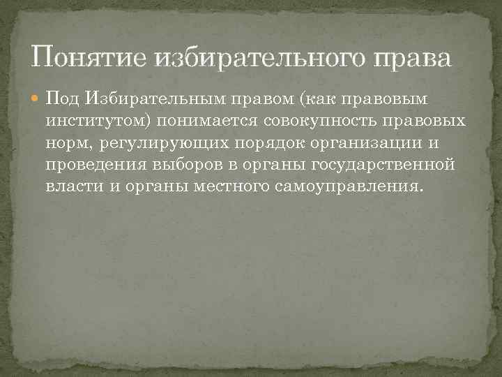 Понятие избирательного права Под Избирательным правом (как правовым институтом) понимается совокупность правовых норм, регулирующих