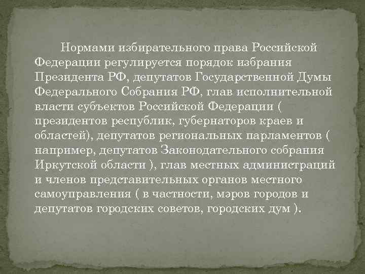 Нормами избирательного права Российской Федерации регулируется порядок избрания Президента РФ, депутатов Государственной Думы Федерального