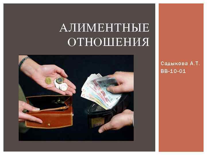 АЛИМЕНТНЫЕ ОТНОШЕНИЯ Садыкова А. Т. ВВ-10 -01 