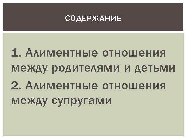 СОДЕРЖАНИЕ 1. Алиментные отношения между родителями и детьми 2. Алиментные отношения между супругами 