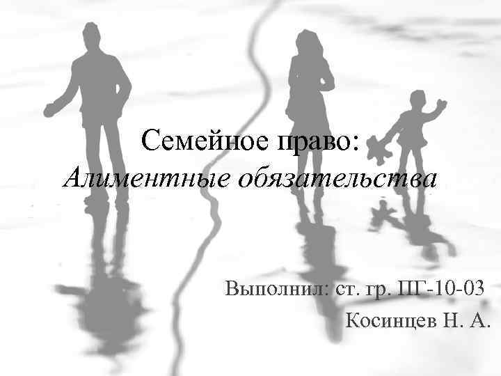 Семейное право: Алиментные обязательства Выполнил: ст. гр. ПГ-10 -03 Косинцев Н. А. 