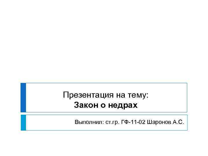 Презентация на тему: Закон о недрах Выполнил: ст. гр. ГФ-11 -02 Шаронов А. С.