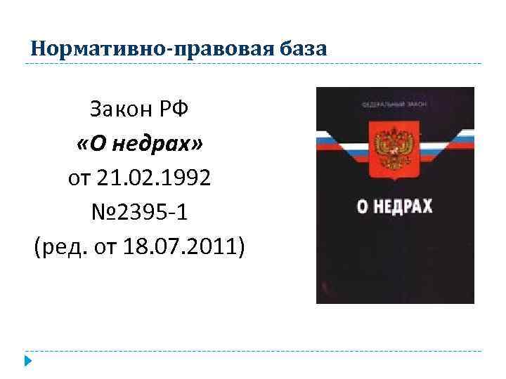 Нормативно-правовая база Закон РФ «О недрах» от 21. 02. 1992 № 2395 -1 (ред.