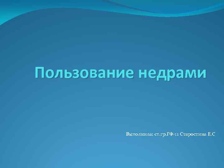 Пользование недрами Выполнила: ст. гр. ГФ-12 Старостина Е. С 
