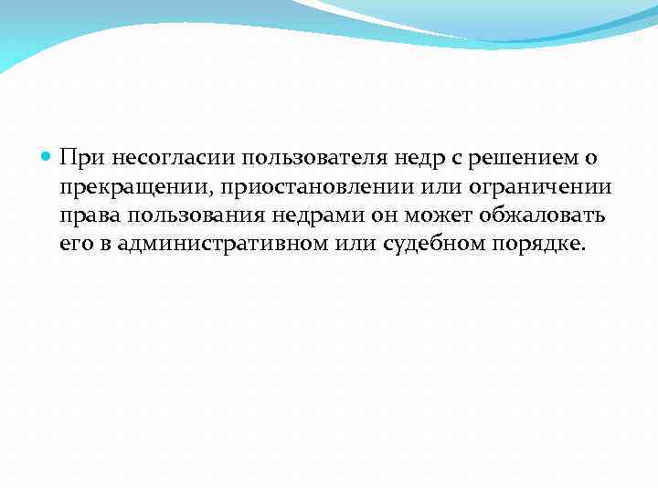  При несогласии пользователя недр с решением о прекращении, приостановлении или ограничении права пользования