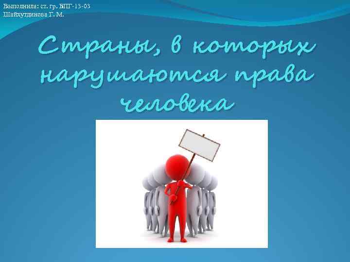 Выполнила: ст. гр. БПГ-13 -03 Шайхутдинова Г. М. Страны, в которых нарушаются права человека