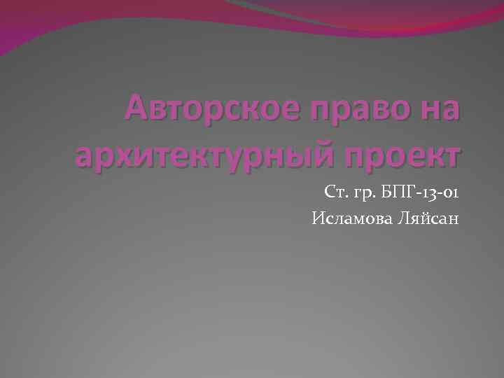 Авторское право на архитектурный проект Ст. гр. БПГ-13 -01 Исламова Ляйсан 