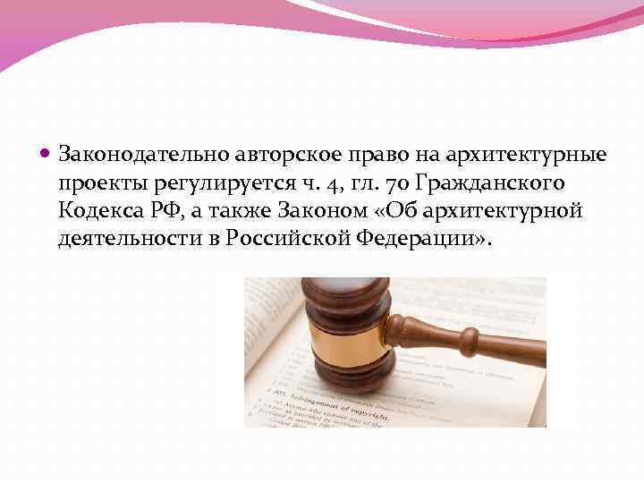  Законодательно авторское право на архитектурные проекты регулируется ч. 4, гл. 70 Гражданского Кодекса
