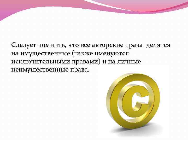 Следует помнить, что все авторские права делятся на имущественные (также именуются исключительными правами) и