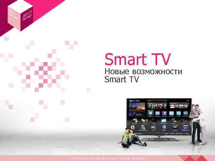 Smart TV Новые возможности Smart TV LCD Product Marketing, Visual Display Division 