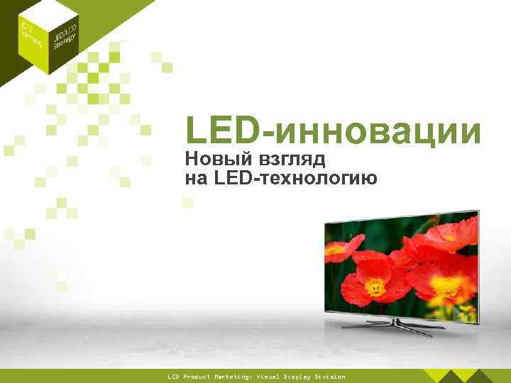 LED-инновации Новый взгляд на LED-технологию LCD Product Marketing, Visual Display Division 