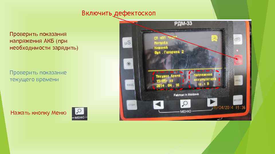 Включить дефектоскоп Проверить показания напряжения АКБ (при необходимости зарядить) Проверить показание текущего времени Нажать